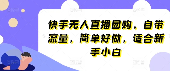 快手无人直播团购,自带流量,简单好做,适合新手小白【揭秘】-知乎者也