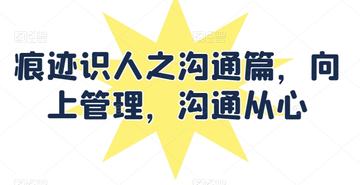 痕迹识人之沟通篇,向上管理,沟通从心-知乎者也