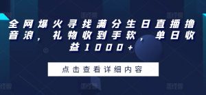 全网爆火寻找满分生日直播撸音浪，礼物收到手软，单日收益1000+【揭秘】-知乎者也