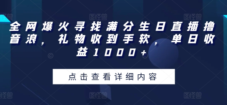 全网爆火寻找满分生日直播撸音浪,礼物收到手软,单日收益1000+【揭秘】-知乎者也