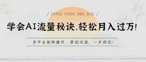 学会AI流量秘诀，轻松月入过w，多平台矩阵操作，原创内容，一步到位【揭秘】-知乎者也