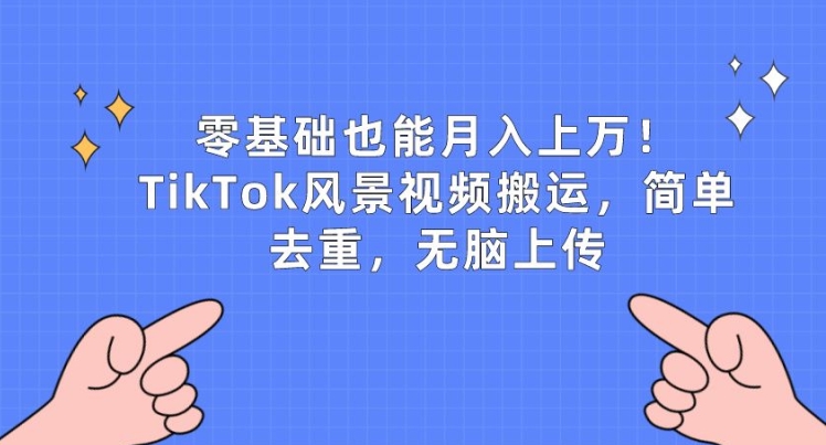 零基础也能月入上w,TikTok风景视频搬运,简单去重,无脑上传【揭秘】-知乎者也