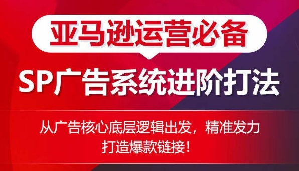 亚马逊运营必备: SP广告的系统进阶打法,从广告核心底层逻辑出发,精准发力打造爆款链接-知乎者也