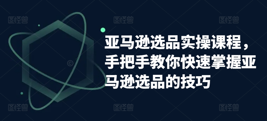 亚马逊选品实操课程,手把手教你快速掌握亚马逊选品的技巧-知乎者也