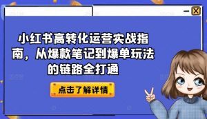 小红书高转化运营实战指南,从爆款笔记到爆单玩法的链路全打通-知乎者也