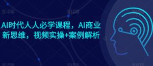 AI时代人人必学课程，AI商业新思维，视频实操+案例解析【赠AI商业爆款案例】-知乎者也