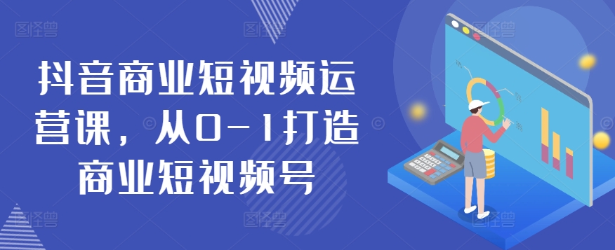 抖音商业短视频运营课,从0-1打造商业短视频号-知乎者也