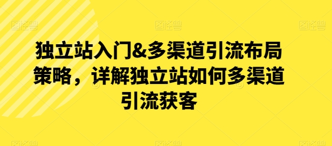 独立站入门&多渠道引流布局策略,详解独立站如何多渠道引流获客-知乎者也