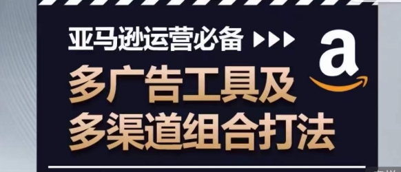 亚马逊运营必备,多广告工具及多渠道组合打法-知乎者也