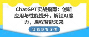 ChatGPT实战指南:创新应用与性能提升,解锁AI魔力,启程智能未来-知乎者也