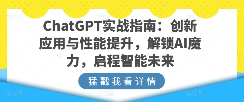 ChatGPT实战指南:创新应用与性能提升,解锁AI魔力,启程智能未来-知乎者也
