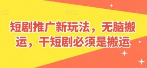 短剧推广新玩法，无脑搬运，干短剧必须是搬运【揭秘】-知乎者也