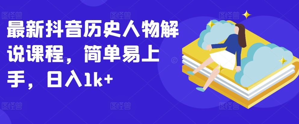 最新抖音历史人物解说课程,简单易上手,日入1k+-知乎者也
