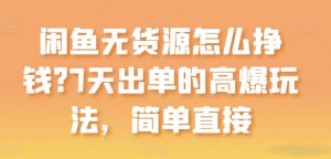 闲鱼无货源怎么挣钱?7天出单的高爆玩法,简单直接【揭秘】-知乎者也