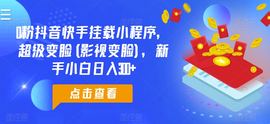 0粉抖音快手挂载小程序,超级变脸(影视变脸),新手小白日入300+【揭秘】-知乎者也