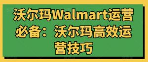 沃尔玛Walmart运营必备:沃尔玛高效运营技巧-知乎者也