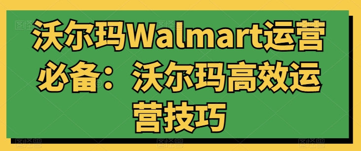 沃尔玛Walmart运营必备:沃尔玛高效运营技巧-知乎者也