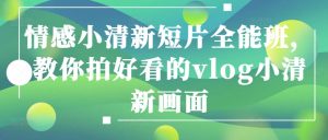 情感小清新短片全能班,教你拍好看的vlog小清新画面-知乎者也