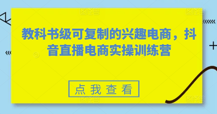 教科书级可复制的兴趣电商,抖音直播电商实操训练营-知乎者也