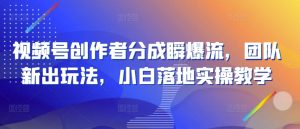 视频号创作者分成瞬爆流，团队新出玩法，小白落地实操教学【揭秘】-知乎者也