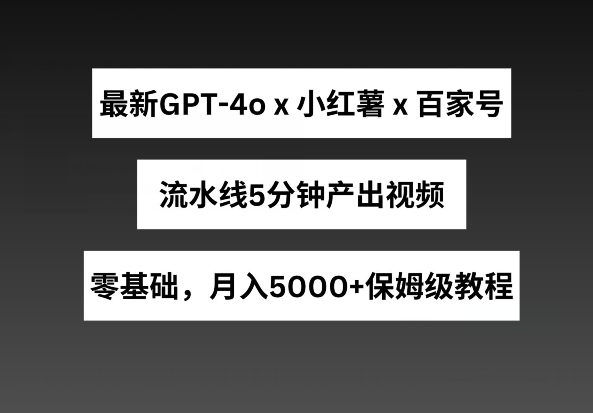 最新GPT4o结合小红书商单+百家号，流水线5分钟产出视频，月入5000+【揭秘】-知乎者也
