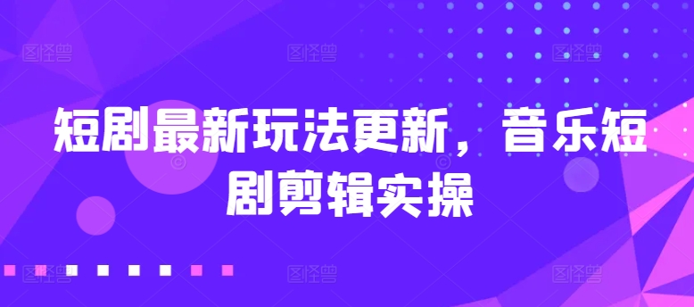短剧最新玩法更新,音乐短剧剪辑实操【揭秘】-知乎者也