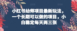 小红书幼师项目最新玩法,一个长期可以做的项目,小白稳定每天两三张-知乎者也
