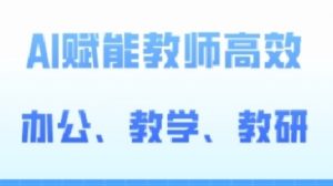 2024AI赋能高阶课,AI赋能教师高效办公、教学、教研-知乎者也