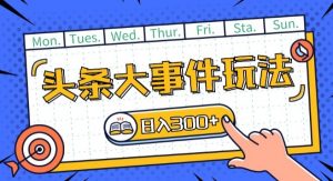 头条最新大事件玩法头条首发,可矩阵操作,单号日入一两张【揭秘】-知乎者也
