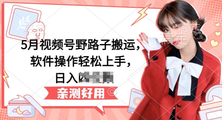 5月视频号野路子搬运,软件操作轻松上手,日入三位数【揭秘】-知乎者也