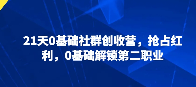 21天0基础社群创收营,抢占红利,0基础解锁第二职业-知乎者也