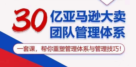 30亿亚马逊大卖团队管理体系,一套课,帮你重塑管理体系与管理技巧-知乎者也