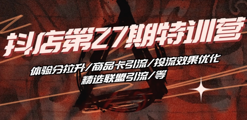 抖音小店·第27期特训营 体验分拉升/商品卡引流/投流效果优化/精选联盟引流/等-知乎者也