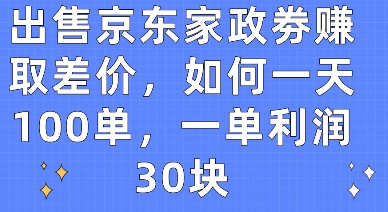 出售京东家政劵赚取差价，如何一天100单，一单利润30块【揭秘】-知乎者也