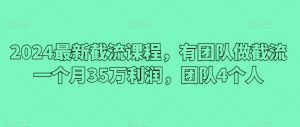 2024最新截流课程，有团队做截流一个月35万利润，团队4个人-知乎者也