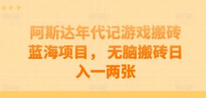 阿斯达年代记游戏搬砖蓝海项目， 无脑搬砖日入一两张【揭秘】-知乎者也