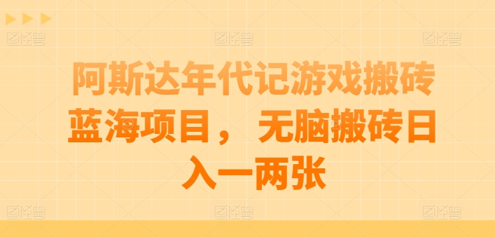 阿斯达年代记游戏搬砖蓝海项目， 无脑搬砖日入一两张【揭秘】-知乎者也