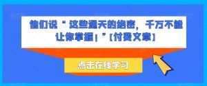 他们说 “ 这些通天的绝密,千万不能让你掌握! ”【付费文章】-知乎者也