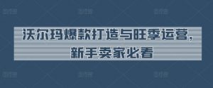 沃尔玛爆款打造与旺季运营,新手卖家必看-知乎者也