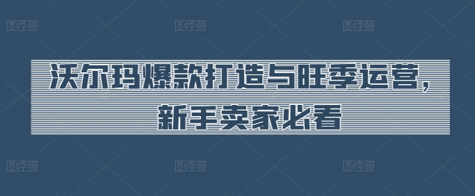 沃尔玛爆款打造与旺季运营,新手卖家必看-知乎者也