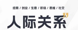 人际关系思维提升课 ，个人破圈 职场提升 结交贵人 处事指导课-知乎者也