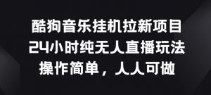 酷狗音乐挂JI拉新项目，24小时纯无人直播玩法，操作简单人人可做【揭秘】-知乎者也