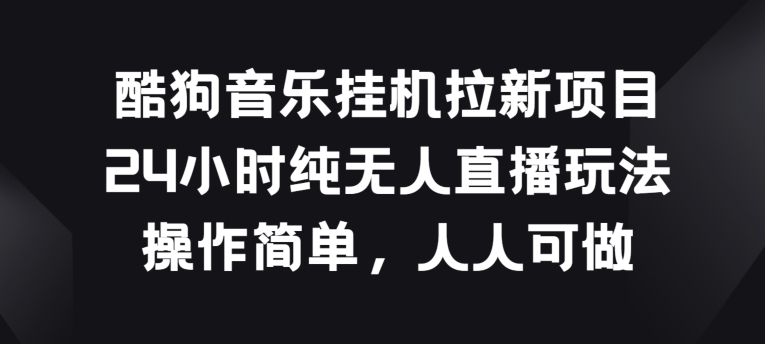 酷狗音乐挂JI拉新项目,24小时纯无人直播玩法,操作简单人人可做【揭秘】-知乎者也