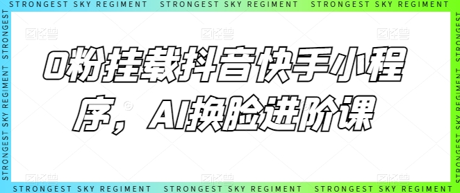 0粉挂载抖音快手小程序,AI换脸进阶课-知乎者也