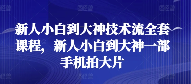 新人小白到大神技术流全套课程,新人小白到大神一部手机拍大片-知乎者也