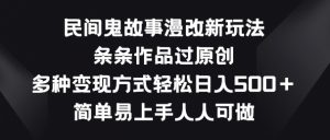 民间鬼故事漫改新玩法，条条作品过原创，多种变现方式，简单易上手人人可做【揭秘】-知乎者也