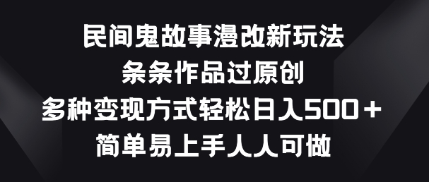 民间鬼故事漫改新玩法，条条作品过原创，多种变现方式，简单易上手人人可做【揭秘】-知乎者也