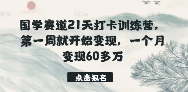 国学赛道21天打卡训练营,第一周就开始变现,一个月变现60多万-知乎者也