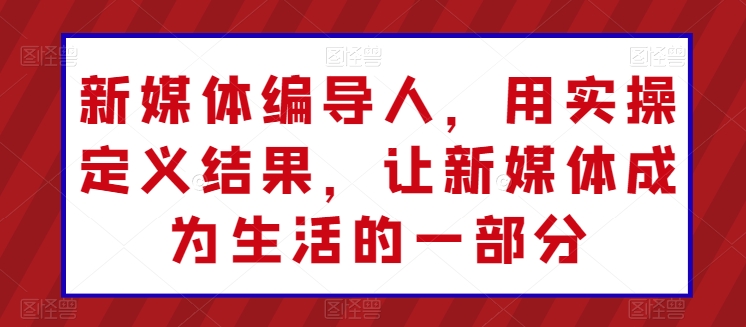 新媒体编导人,用实操定义结果,让新媒体成为生活的一部分-知乎者也