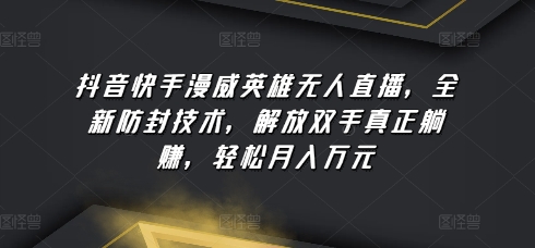 抖音快手漫威英雄无人直播，全新防封技术，解放双手真正躺赚，轻松月入万元【揭秘】-知乎者也